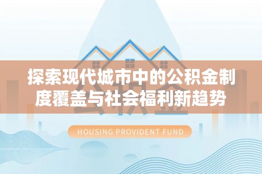 新会探索现代城市中的公积金制度覆盖与社会福利新趋势