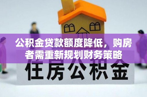 新会公积金贷款额度降低，购房者需重新规划财务策略