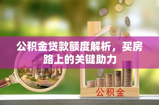 新会公积金贷款额度解析，买房路上的关键助力