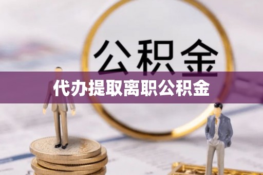 新会代办提取离职公积金