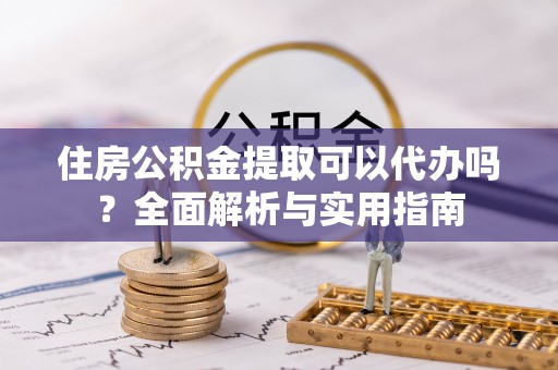 新会住房公积金提取可以代办吗？全面解析与实用指南