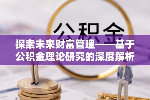 新会探索未来财富管理——基于公积金理论研究的深度解析