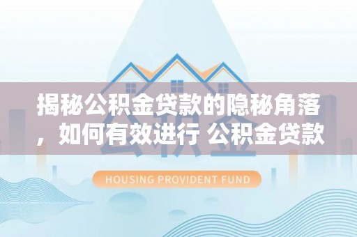 新会揭秘公积金贷款的隐秘角落，如何有效进行 公积金贷款风险防控