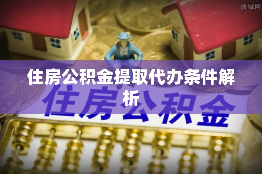 新会住房公积金提取代办条件解析