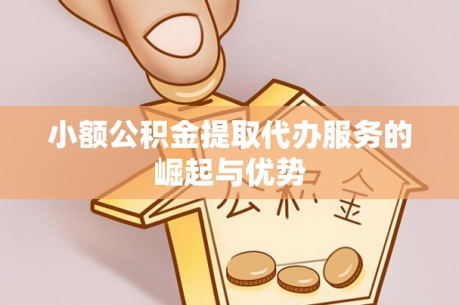 新会小额公积金提取代办服务的崛起与优势