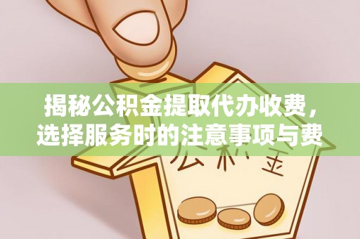 新会揭秘公积金提取代办收费，选择服务时的注意事项与费用真相
