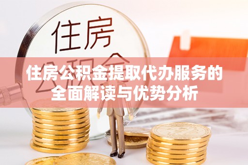 新会住房公积金提取代办服务的全面解读与优势分析