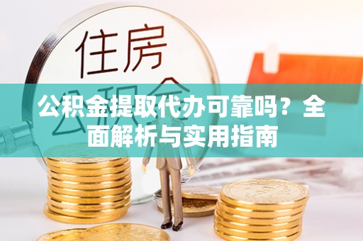 新会公积金提取代办可靠吗？全面解析与实用指南