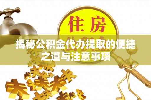 新会揭秘公积金代办提取的便捷之道与注意事项