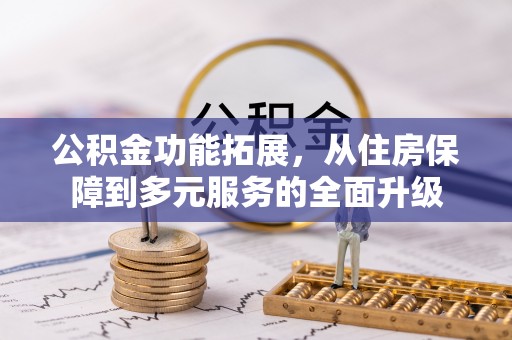 新会公积金功能拓展，从住房保障到多元服务的全面升级