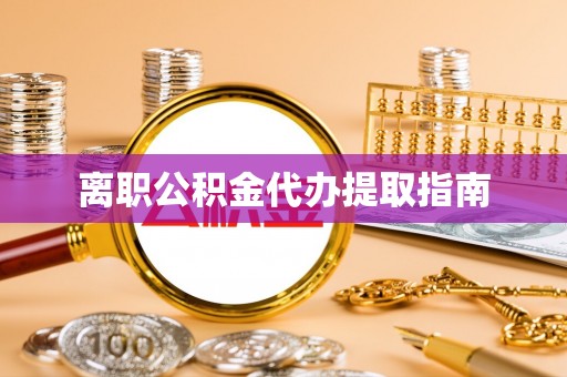 新会离职公积金代办提取指南