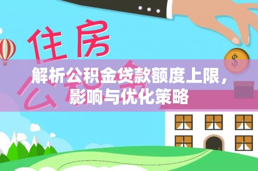 新会解析公积金贷款额度上限，影响与优化策略