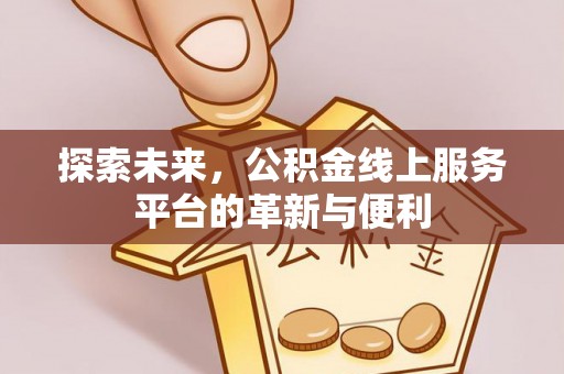 新会探索未来，公积金线上服务平台的革新与便利