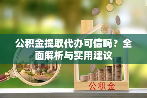 新会公积金提取代办可信吗？全面解析与实用建议