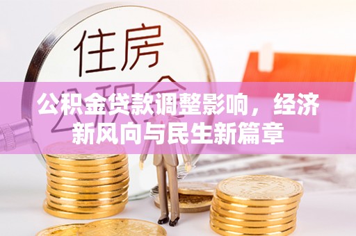 新会公积金贷款调整影响，经济新风向与民生新篇章