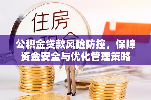 新会公积金贷款风险防控，保障资金安全与优化管理策略