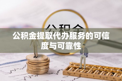 新会公积金提取代办服务的可信度与可靠性