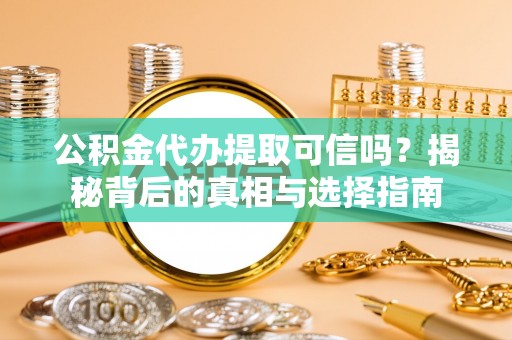 新会公积金代办提取可信吗？揭秘背后的真相与选择指南