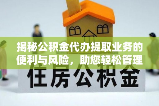 新会揭秘公积金代办提取业务的便利与风险，助您轻松管理财务