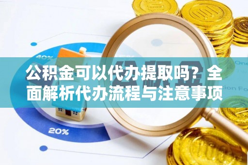 新会公积金可以代办提取吗？全面解析代办流程与注意事项