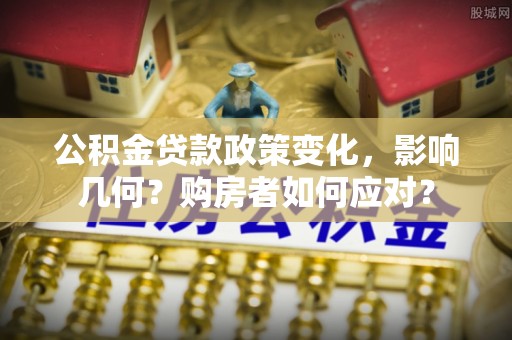 新会公积金贷款政策变化，影响几何？购房者如何应对？