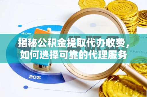 新会揭秘公积金提取代办收费，如何选择可靠的代理服务