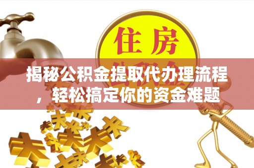 新会揭秘公积金提取代办理流程，轻松搞定你的资金难题