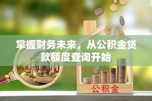 新会掌握财务未来，从公积金贷款额度查询开始