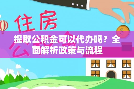 新会提取公积金可以代办吗？全面解析政策与流程