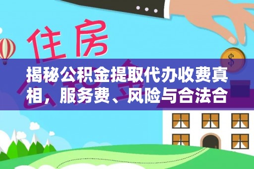 新会揭秘公积金提取代办收费真相，服务费、风险与合法合规全解析