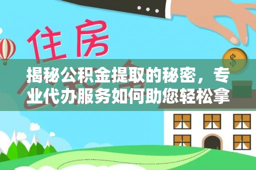 新会揭秘公积金提取的秘密，专业代办服务如何助您轻松拿钱