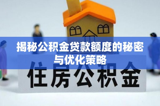 新会揭秘公积金贷款额度的秘密与优化策略