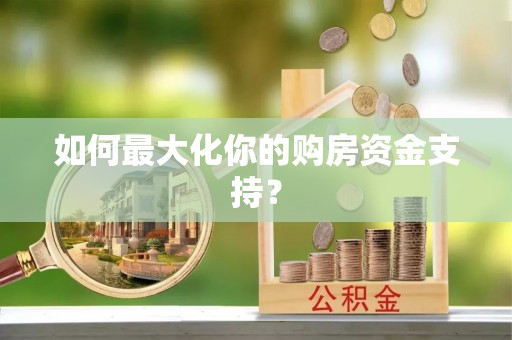 新会如何最大化你的购房资金支持？