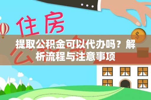 新会提取公积金可以代办吗？解析流程与注意事项