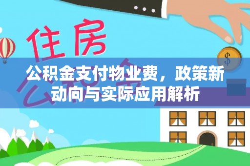 新会公积金支付物业费，政策新动向与实际应用解析