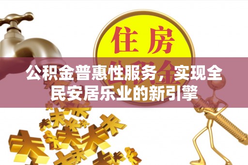 新会公积金普惠性服务，实现全民安居乐业的新引擎
