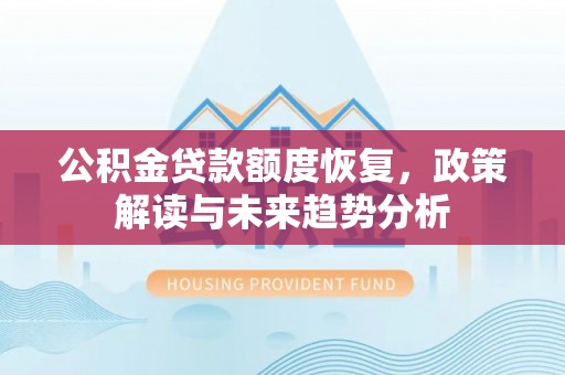 新会公积金贷款额度恢复，政策解读与未来趋势分析