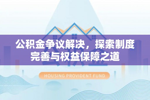 新会公积金争议解决，探索制度完善与权益保障之道
