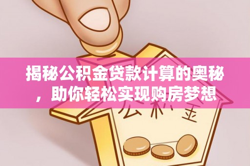 新会揭秘公积金贷款计算的奥秘，助你轻松实现购房梦想