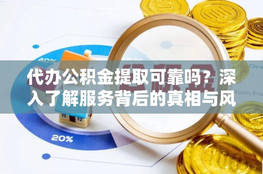 新会代办公积金提取可靠吗？深入了解服务背后的真相与风险