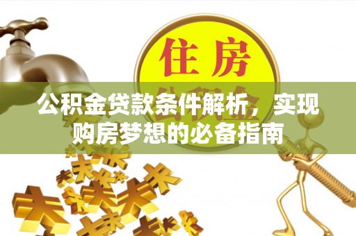 新会公积金贷款条件解析，实现购房梦想的必备指南