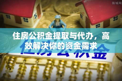 新会住房公积金提取与代办，高效解决你的资金需求