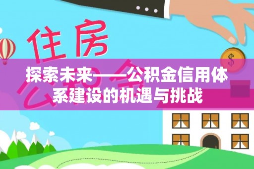 新会探索未来——公积金信用体系建设的机遇与挑战