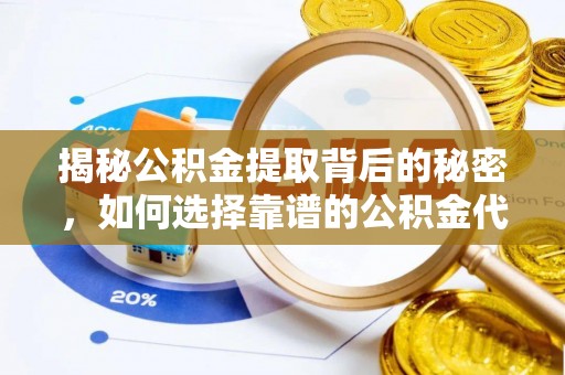 新会揭秘公积金提取背后的秘密，如何选择靠谱的公积金代办提取公司？