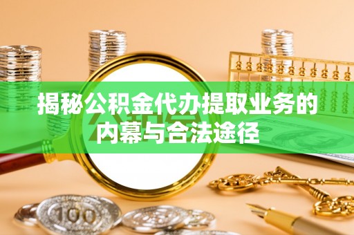 新会揭秘公积金代办提取业务的内幕与合法途径