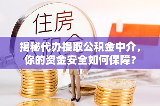 新会揭秘代办提取公积金中介，你的资金安全如何保障？