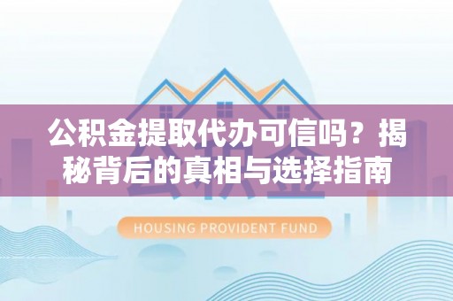 新会公积金提取代办可信吗？揭秘背后的真相与选择指南