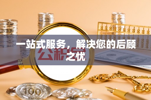 新会一站式服务，解决您的后顾之忧