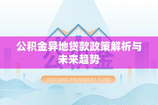 新会公积金异地贷款政策解析与未来趋势