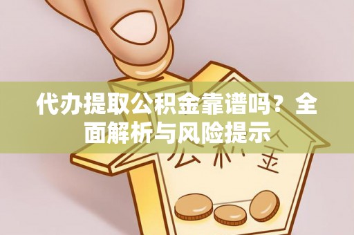 新会代办提取公积金靠谱吗？全面解析与风险提示